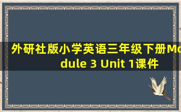 外研社版小学英语三年级下册Module 3 Unit 1课件